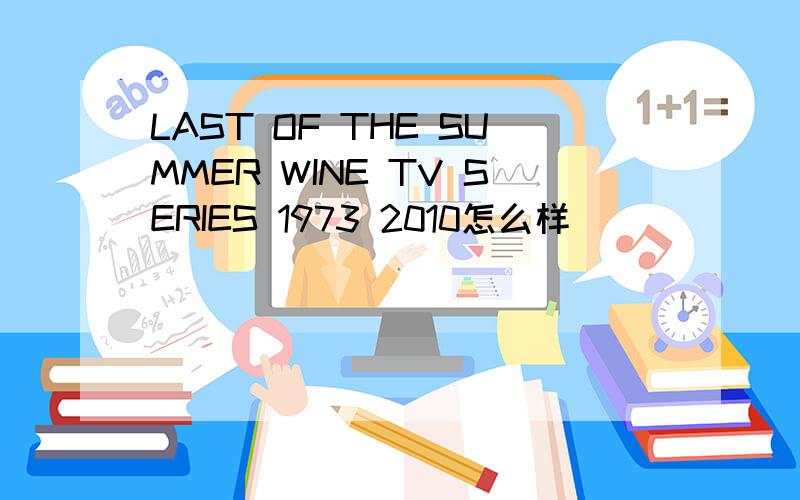 LAST OF THE SUMMER WINE TV SERIES 1973 2010怎么样