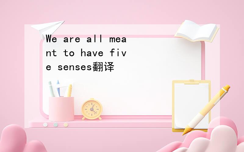 We are all meant to have five senses翻译