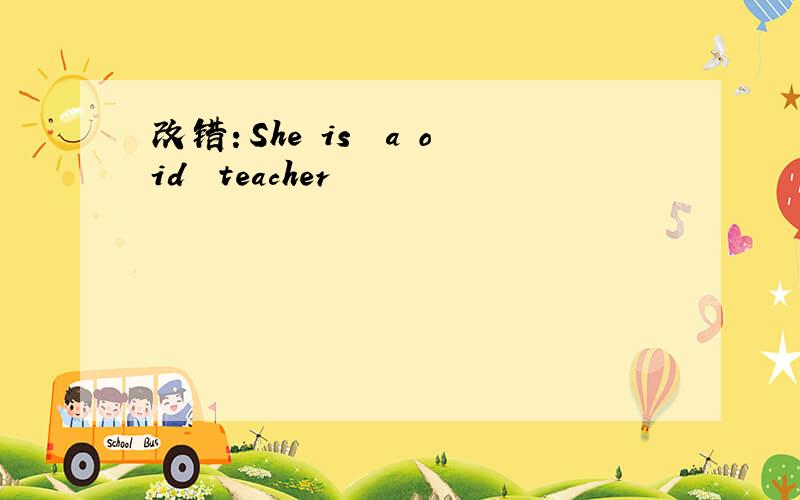 改错：She is  a oid  teacher