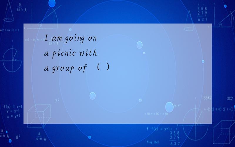 I am going on a picnic with a group of （ ）