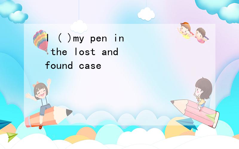 l ( )my pen in the lost and found case
