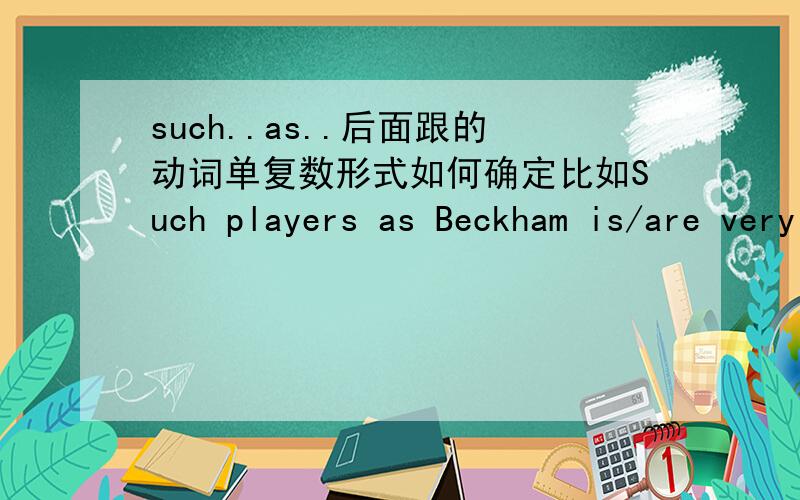 such..as..后面跟的动词单复数形式如何确定比如Such players as Beckham is/are very successful应该用IS 还是 AREas都是就近原则?