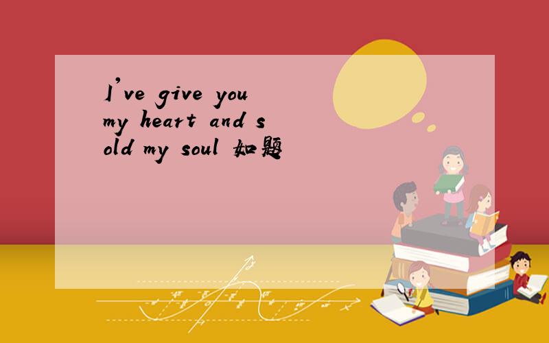 I've give you my heart and sold my soul 如题