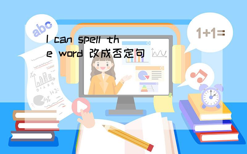 I can spell the word 改成否定句