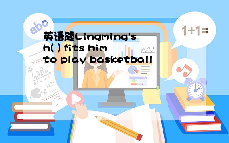 英语题Lingming's h( ) fits him to play basketball