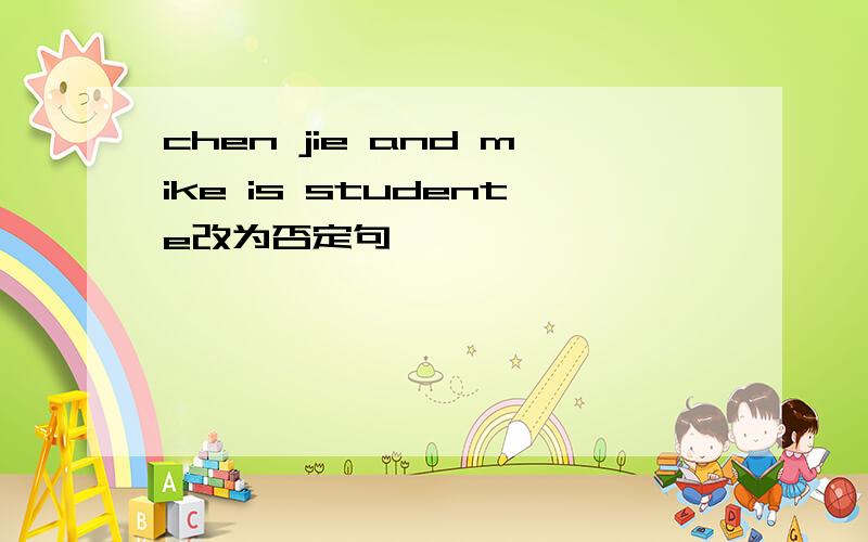 chen jie and mike is studente改为否定句