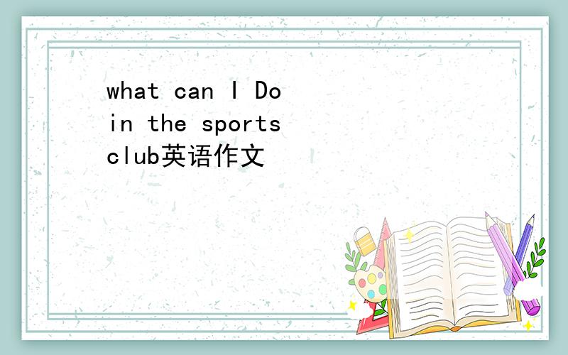 what can I Do in the sports club英语作文