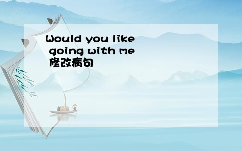 Would you like going with me 修改病句