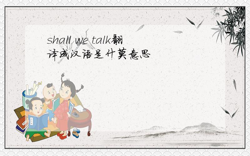 shall we talk翻译成汉语是什莫意思