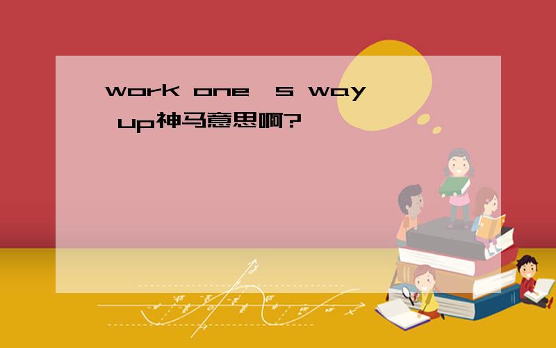 work one's way up神马意思啊?