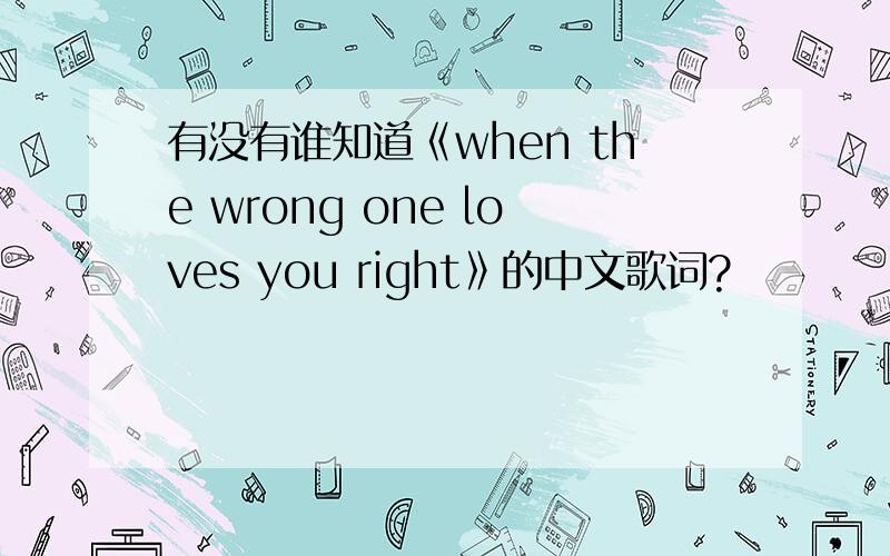 有没有谁知道《when the wrong one loves you right》的中文歌词?