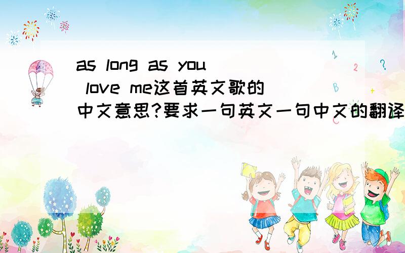 as long as you love me这首英文歌的中文意思?要求一句英文一句中文的翻译,对仗?
