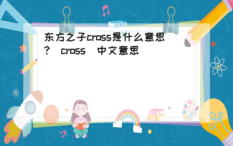 东方之子cross是什么意思?（cross）中文意思