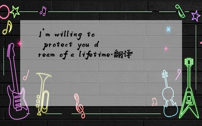 I'm willing to protect you dream of a lifetime.翻译