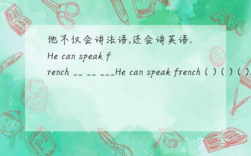 他不仅会讲法语,还会讲英语.He can speak french __ __ ___He can speak french ( ) ( ) ( )English