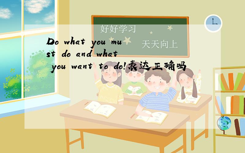 Do what you must do and what you want to do!表达正确吗