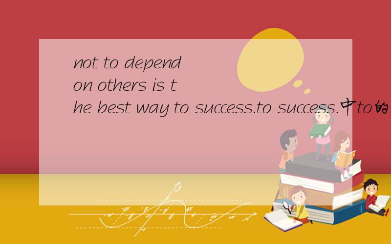 not to depend on others is the best way to success.to success.中to的用法.