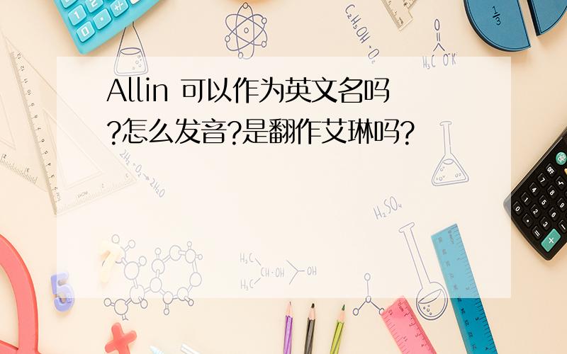 Allin 可以作为英文名吗?怎么发音?是翻作艾琳吗?