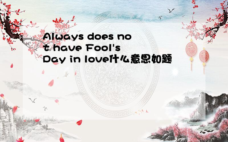 Always does not have Fool's Day in love什么意思如题