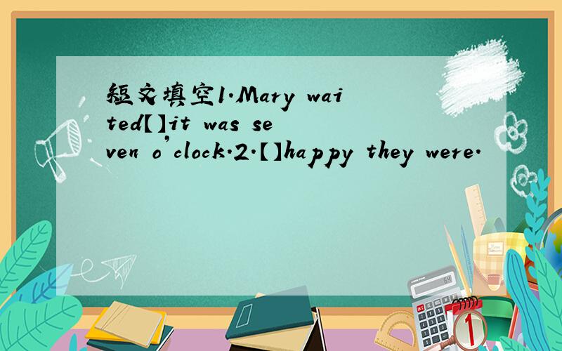 短文填空1.Mary waited【】it was seven o’clock.2.【】happy they were.