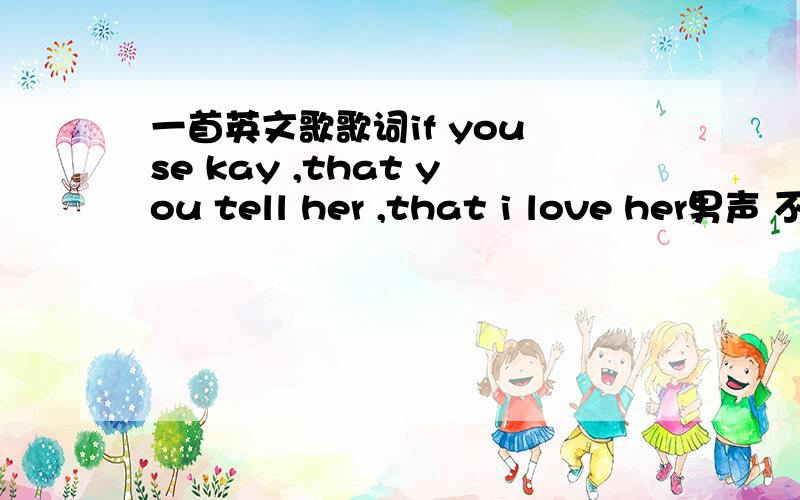 一首英文歌歌词if you se kay ,that you tell her ,that i love her男声 不确定是不是Kay 是哪一首歌?