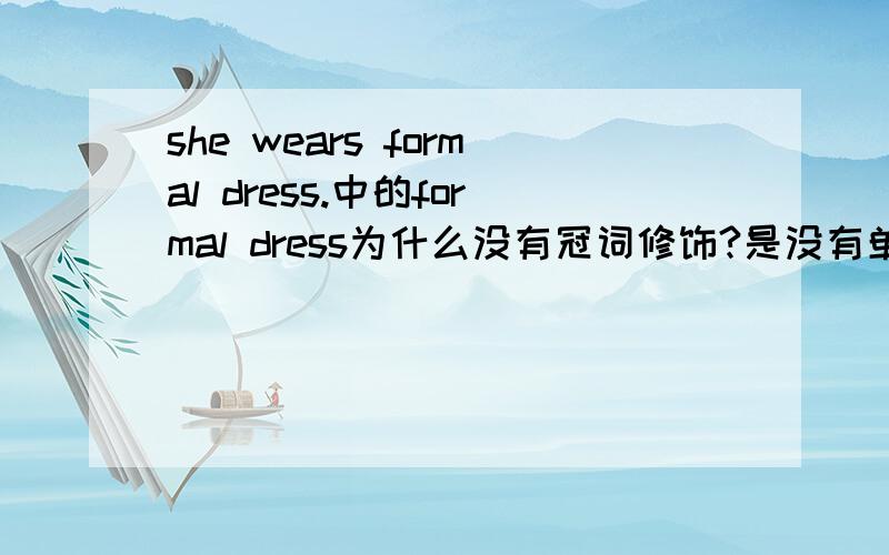 she wears formal dress.中的formal dress为什么没有冠词修饰?是没有单复数吗?