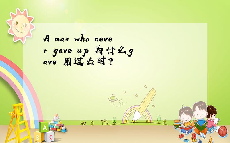 A man who never gave up 为什么gave 用过去时?