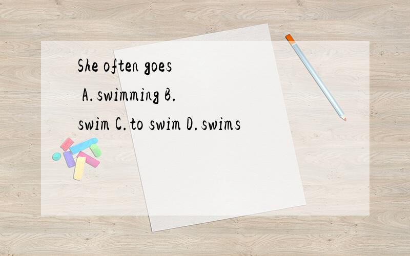 She often goes A.swimming B.swim C.to swim D.swims