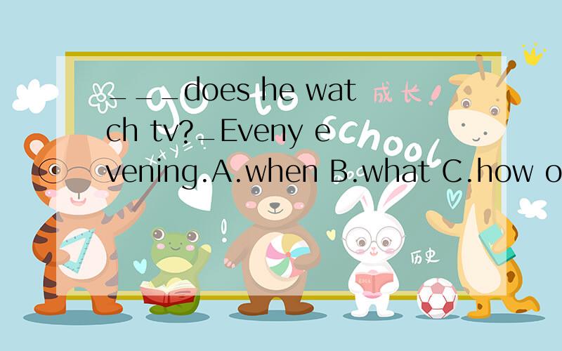 ___does he watch tv?_Eveny evening.A.when B.what C.how often D.how long