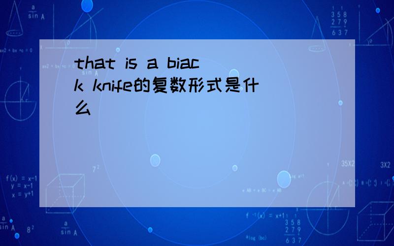 that is a biack knife的复数形式是什么