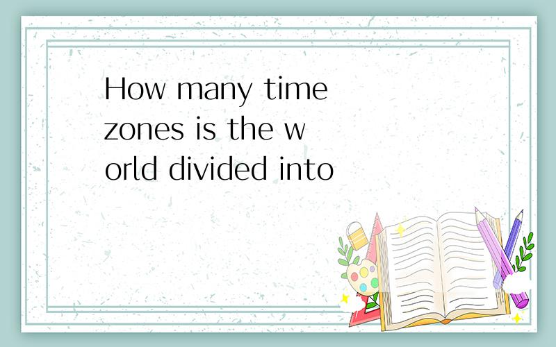 How many time zones is the world divided into