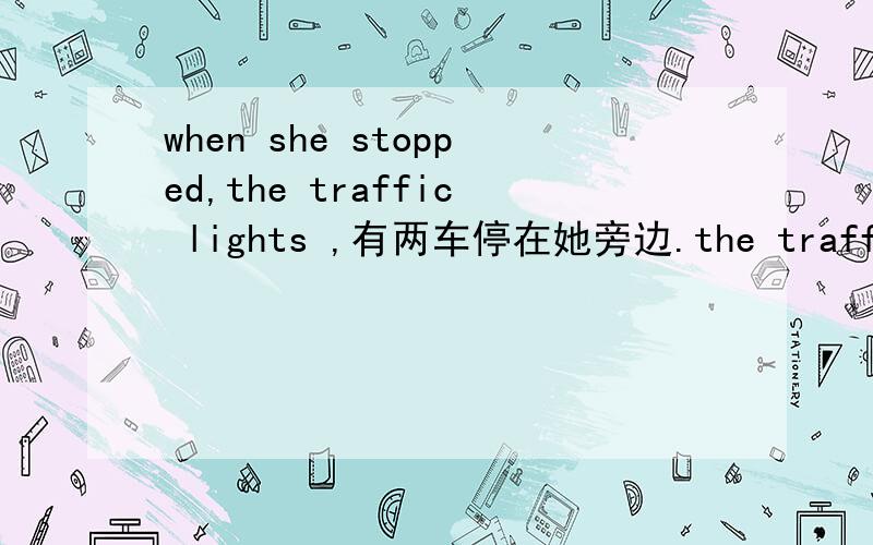 when she stopped,the traffic lights ,有两车停在她旁边.the traffic lights前填什么介词?