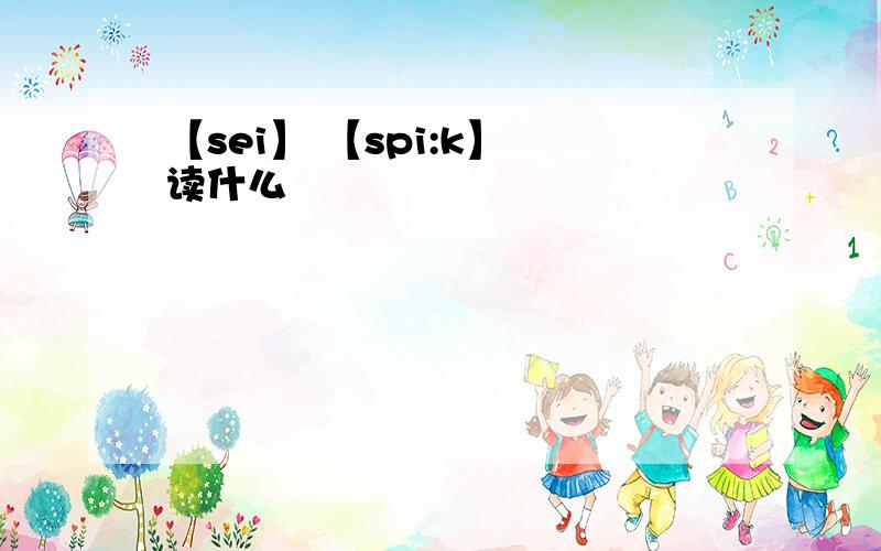 【sei】 【spi:k】 读什么
