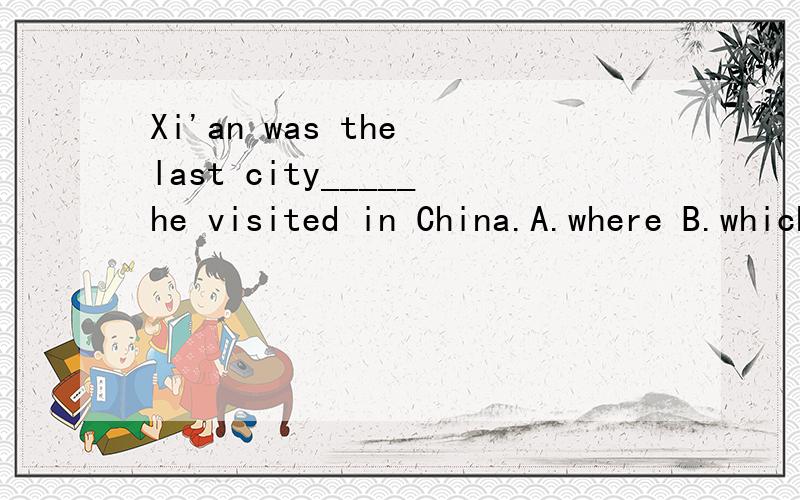 Xi'an was the last city_____he visited in China.A.where B.which C.that D.in which