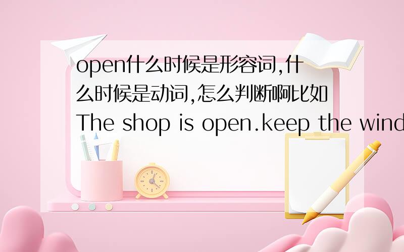 open什么时候是形容词,什么时候是动词,怎么判断啊比如The shop is open.keep the window open之类怎么判断词性啊