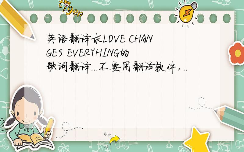 英语翻译求LOVE CHANGES EVERYHING的歌词翻译...不要用翻译软件,..