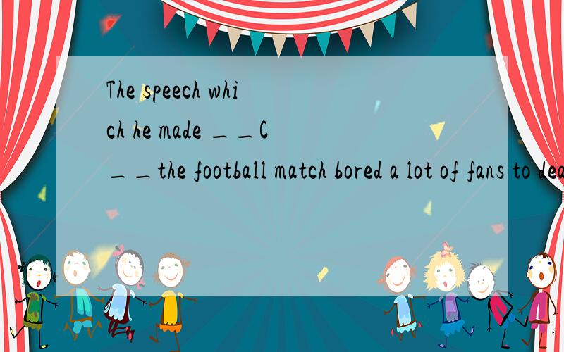 The speech which he made __C__the football match bored a lot of fans to death. A,being concernedThe speech which he made __C__the football match bored a lot of fans to death.A,being concerned  B,concerning  C,concerned   D,to concern求解释