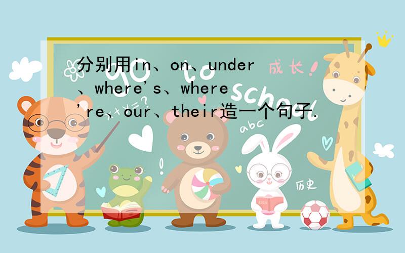 分别用in、on、under、where's、where're、our、their造一个句子.