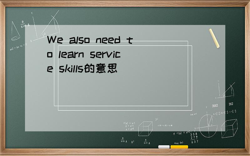 We also need to learn service skills的意思