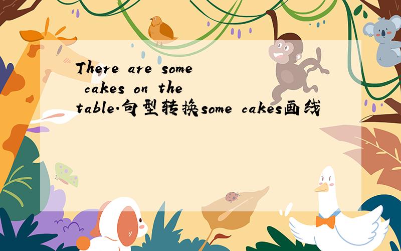 There are some cakes on the table.句型转换some cakes画线