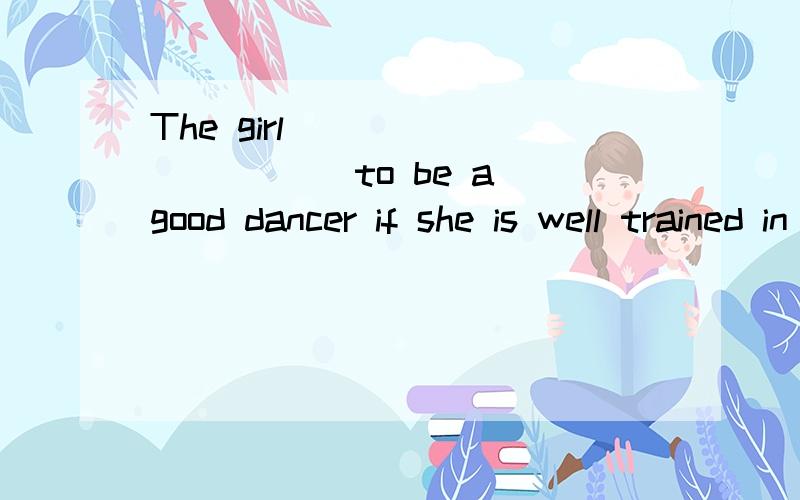 The girl __________ to be a good dancer if she is well trained in an art school.A.expects B.allows C.wishes D.promises