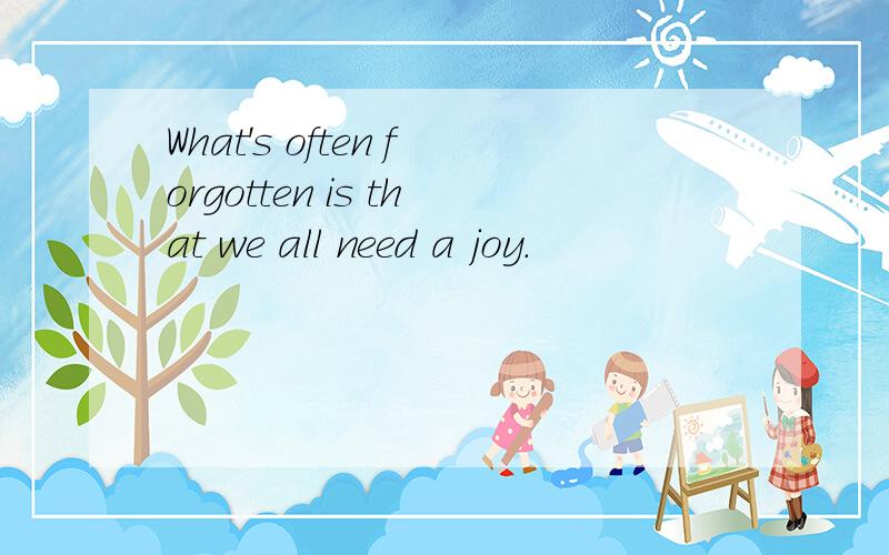 What's often forgotten is that we all need a joy.
