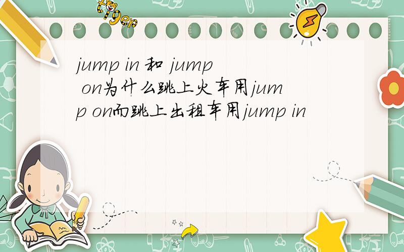 jump in 和 jump on为什么跳上火车用jump on而跳上出租车用jump in