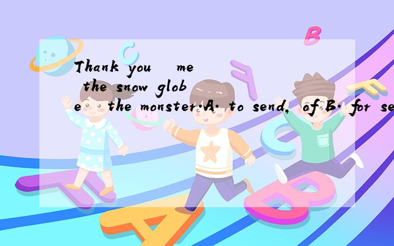 Thank you   me the snow globe   the monster.A. to send, of B. for sending, of C. sent, from D. to sends, from