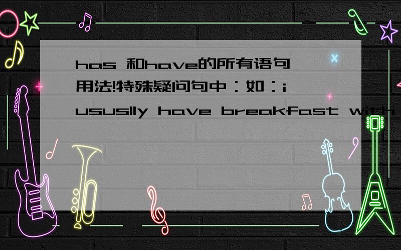 has 和have的所有语句用法!特殊疑问句中：如：i ususlly have breakfast with my brother and my sister.who has /have breakfast with you?应该用 has 还是have?其他语句用法?