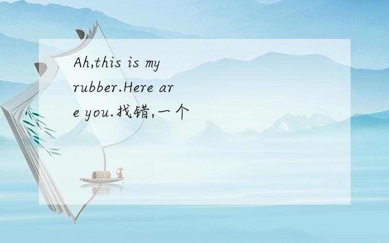 Ah,this is my rubber.Here are you.找错,一个