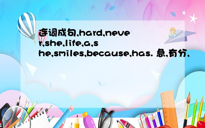 连词成句,hard,never,she,life,a,she,smiles,because,has. 急,有分,