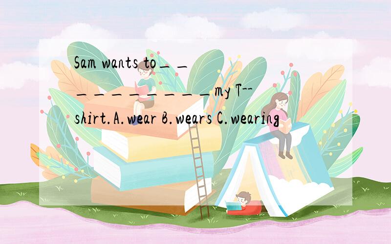 Sam wants to__________my T--shirt.A.wear B.wears C.wearing