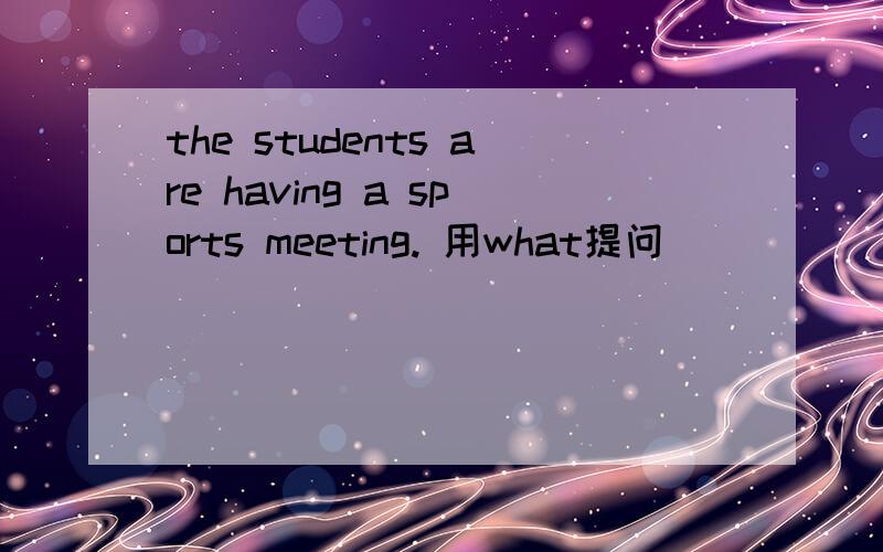 the students are having a sports meeting. 用what提问