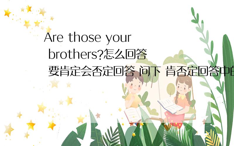 Are those your brothers?怎么回答 要肯定会否定回答 问下 肯否定回答中的they可以换成those吗 例如Yes,they are 变成Yes,those are 这样可以吗